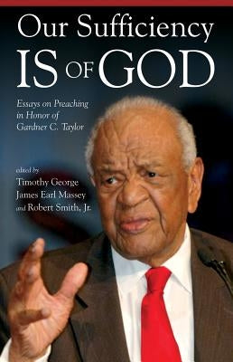 Our Sufficiency Is of God: Essays on Preaching in Honor of Gardner C. Taylor by George, Timothy