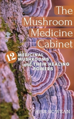 The Mushroom Medicine Cabinet.: 12 Medicinal Mushrooms and Their Healing Powers by Rowsan, Kris