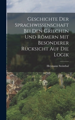 Geschichte der Sprachwissenschaft bei den Griechen und Römern mit Besonderer Rücksicht auf die Logik by Steinthal, Heymann