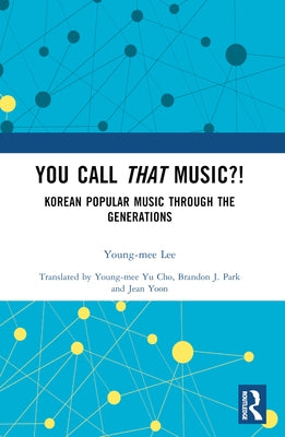 You Call That Music?!: Korean Popular Music Through the Generations by Lee, Young-Mee