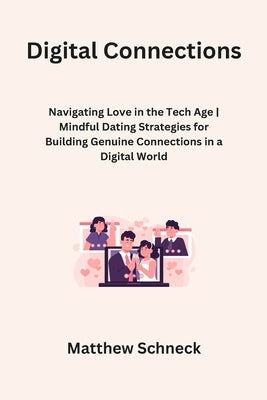 Digital Connections: Navigating Love in the Tech Age Mindful Dating Strategies for Building Genuine Connections in a Digital World by Schenck, Matthew