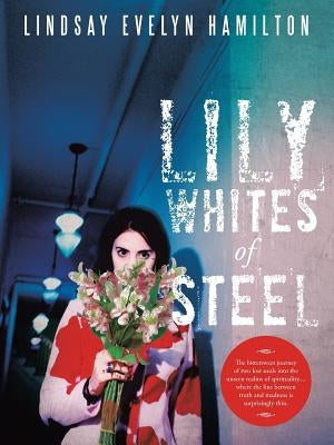 Lily Whites of Steel: The bittersweet journey of two lost souls into the unseen realms of spirituality....where the line between truth and m by Hamilton, Lindsay Evelyn