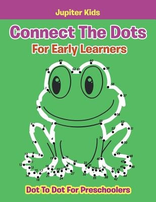 Connect The Dots For Early Learners: Dot To Dot For Preschoolers by Jupiter Kids