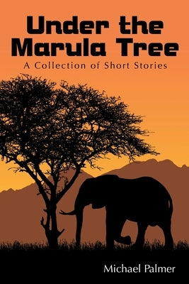 Under the Marula Tree: A Collection of Short Stories by Palmer, Michael