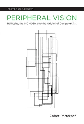 Peripheral Vision: Bell Labs, the S-C 4020, and the Origins of Computer Art by Patterson, Zabet