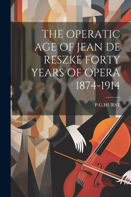 The Operatic Age of Jean de Reszke Forty Years of Opera 1874-1914 by Pghurst, Pghurst