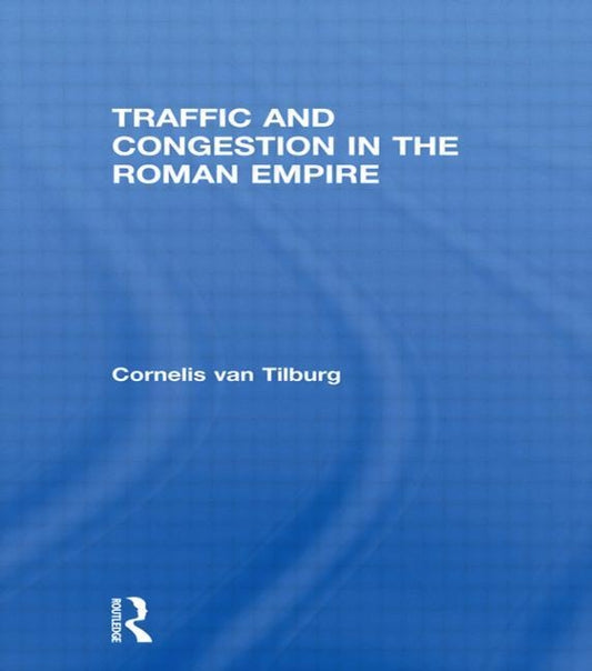 Traffic and Congestion in the Roman Empire by Van Tilburg, Cornelis