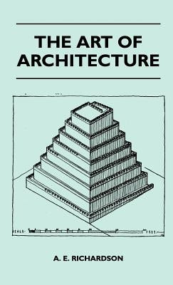 The Art Of Architecture by A. E. Richardson