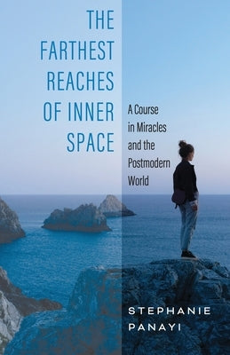 The Farthest Reaches of Inner Space: A Course in Miracles and the Postmodern World by Panayi, Stephanie