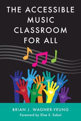 The Accessible Music Classroom for All by Wagner-Yeung, Brian J.