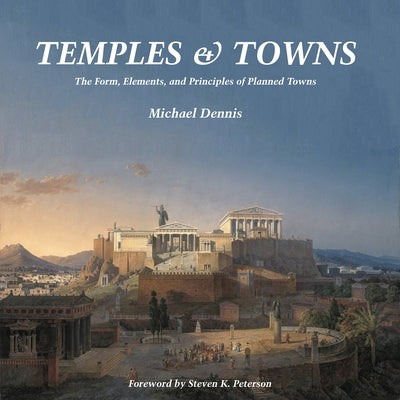 Temples and Towns: The Form, Elements, and Principles of Planned Towns by Dennis, Michael