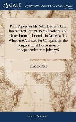 Paris Papers; or Mr. Silas Deane's Late Intercepted Letters, to his Brothers, and Other Intimate Friends, in America. To Which are Annexed for Compari by Deane, Silas