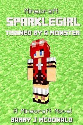 Minecraft: SparkleGirl Trained By A Monster: A Minecraft Novel by McDonald, Barry J.