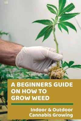 A Beginners Guide On How To Grow Weed: Indoor & Outdoor Cannabis Growing: Harvesting Of Cannabis by Paponetti, Nidia