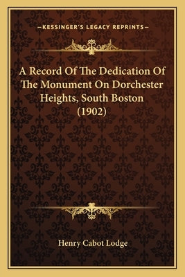 A Record Of The Dedication Of The Monument On Dorchester Heights, South Boston (1902) by Lodge, Henry Cabot