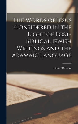 The Words of Jesus Considered in the Light of Post-Biblical Jewish Writings and the Aramaic Language by Gustaf, Dalman