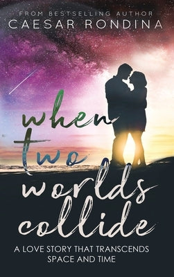 When Two Worlds Collide: A Love Story That Transcends Space and Time by Rondina, Caesar