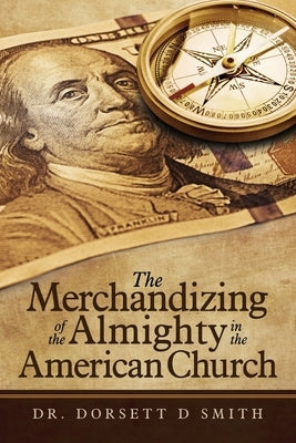 The Merchandizing of the Almighty in the American Church by Smith, Dorsett D.