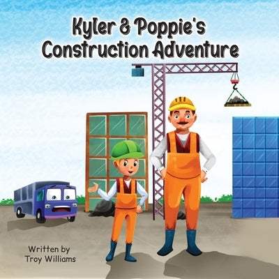 Kyler & Poppie's Construction Adventure by Williams, Troy