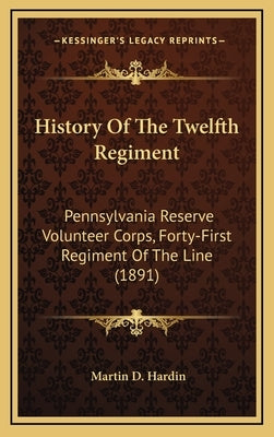 History Of The Twelfth Regiment: Pennsylvania Reserve Volunteer Corps, Forty-First Regiment Of The Line (1891) by Hardin, Martin D.