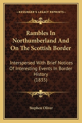 Rambles In Northumberland And On The Scottish Border: Interspersed With Brief Notices Of Interesting Events In Border History (1835) by Oliver, Stephen