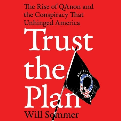 Trust the Plan: The Rise of Qanon and the Conspiracy That Unhinged America by Sommer, Will