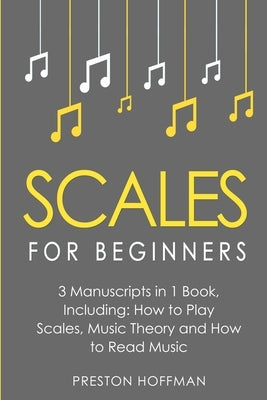 Scales: For Beginners - Bundle - The Only 3 Books You Need to Learn Music Scales for Guitar, Scales for Piano and Scale Theory Today by Hoffman, Preston