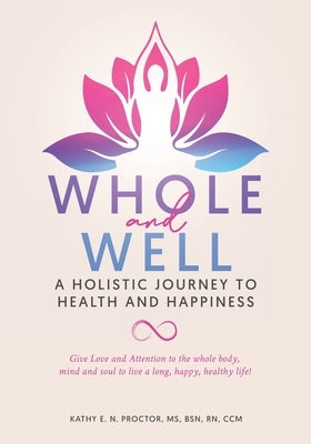 Whole and Well: A Holistic Journey to Health and Happiness: Give Love and Attention to the whole body, mind and soul to live a long, h by Proctor, Kathy E. N.