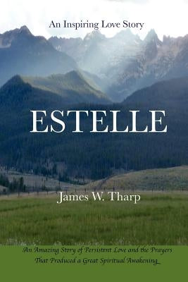 Estelle: An Inspiring Love Story, An Amazing Story of Persistent Love and the Prayers that Produced a Great Spiritual Awakening by Tharp, James W.