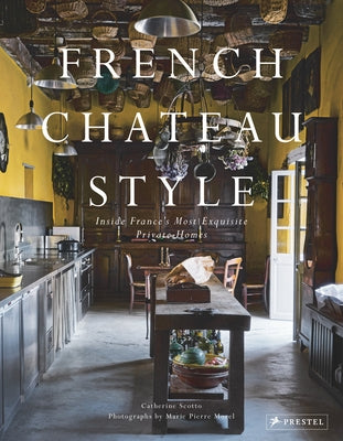 French Chateau Style: Inside France's Most Exquisite Private Homes by Scotto, Catherine