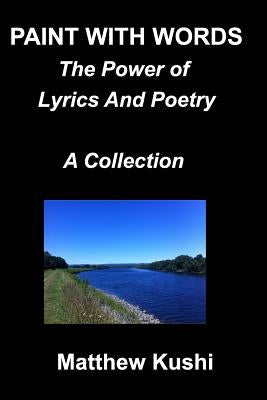 Paint With Words: The Power of Lyrics and Poety by Kushi, Matthew