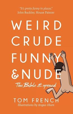 Weird, Crude, Funny, and Nude: The Bible Exposed by French, Tom