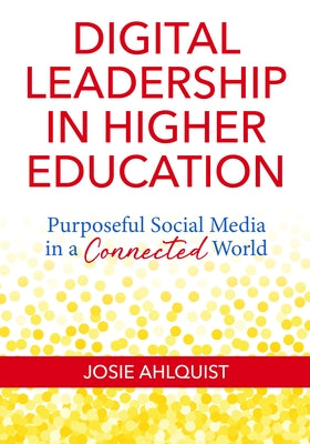 Digital Leadership in Higher Education: Purposeful Social Media in a Connected World by Ahlquist, Josie