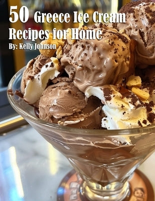 50 Greece Ice Cream Recipes for Home by Johnson, Kelly