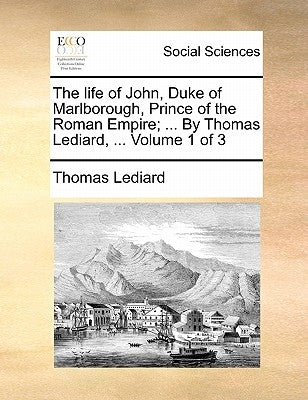 The life of John, Duke of Marlborough, Prince of the Roman Empire; ... By Thomas Lediard, ... Volume 1 of 3 by Lediard, Thomas