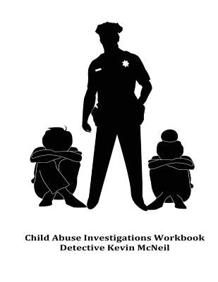 Child Abuse Investigations Workbook Detective Kevin McNeil by McNeil, Kevin