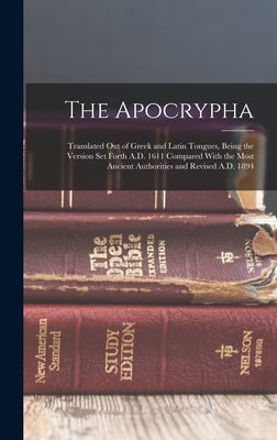 The Apocrypha: Translated Out of Greek and Latin Tongues, Being the Version Set Forth A.D. 1611 Compared With the Most Ancient Author by Anonymous