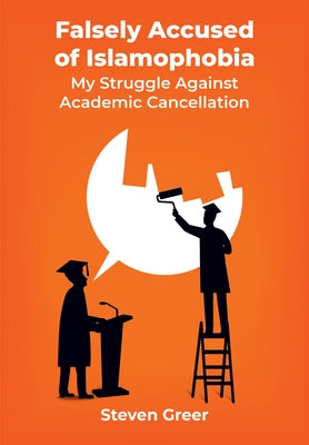 Falsely Accused of Islamophobia: My Struggle Against Academic Cancellation by Greer, Steven