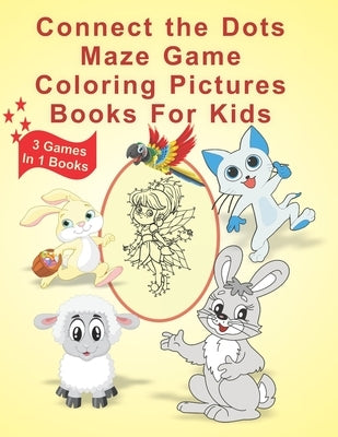 Connect The Dots Maze Game Coloring Pictures Books for Kids: 3 Games In 1 Books Age 3, 4, 5, 6, 7, 8 Kids Dot To Dot Books Ages Boys and Girls Challen by The Dots, Connect