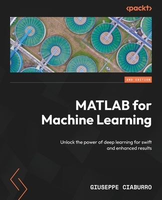 MATLAB for Machine Learning - Second Edition: Unlock the power of deep learning for swift and enhanced results by Ciaburro, Giuseppe