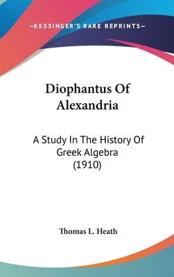 Diophantus Of Alexandria: A Study In The History Of Greek Algebra (1910) by Heath, Thomas L.