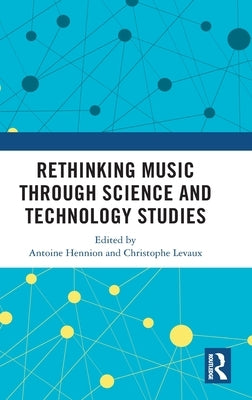 Rethinking Music through Science and Technology Studies by Hennion, Antoine