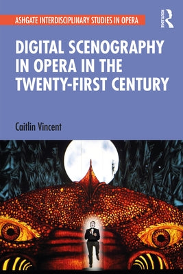 Digital Scenography in Opera in the Twenty-First Century by Vincent, Caitlin