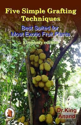 Five simple grafting techniques best suited for most exotic fruit plants (Economy Edition) by Anand