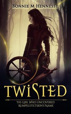 Twisted: The Girl Who Uncovered Rumpelstiltskin's Name by Hennessy, Bonnie M.