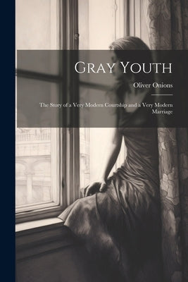 Gray Youth; the Story of a Very Modern Courtship and a Very Modern Marriage by Onions, Oliver