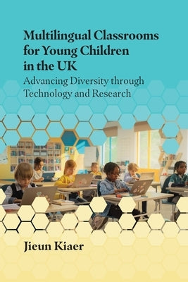 Multilingual Classrooms for Young Children in the UK: Advancing Diversity Through Technology and Research by Kiaer, Jieun