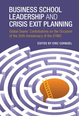 Business School Leadership and Crisis Exit Planning: Global Deans' Contributions on the Occasion of the 50th Anniversary of the Efmd by Cornuel, Eric