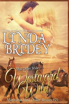 Mail Order Bride - Westward Wild: Clean Historical Cowboy Romance Novel by Bridey, Linda