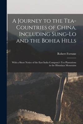 A Journey to the Tea-Countries of China, Including Sung-Lo and the Bohea Hills: With a Short Notice of the East India Company's Tea Plantations in the by Fortune, Robert